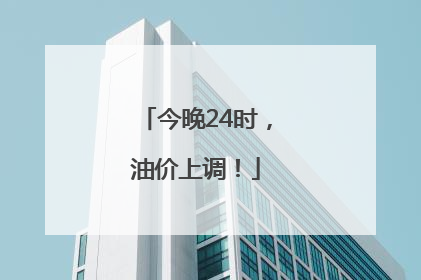 今晚24时，油价上调！
